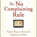 The No Complaining Rule: Positive Ways to Deal with Negativity at Work